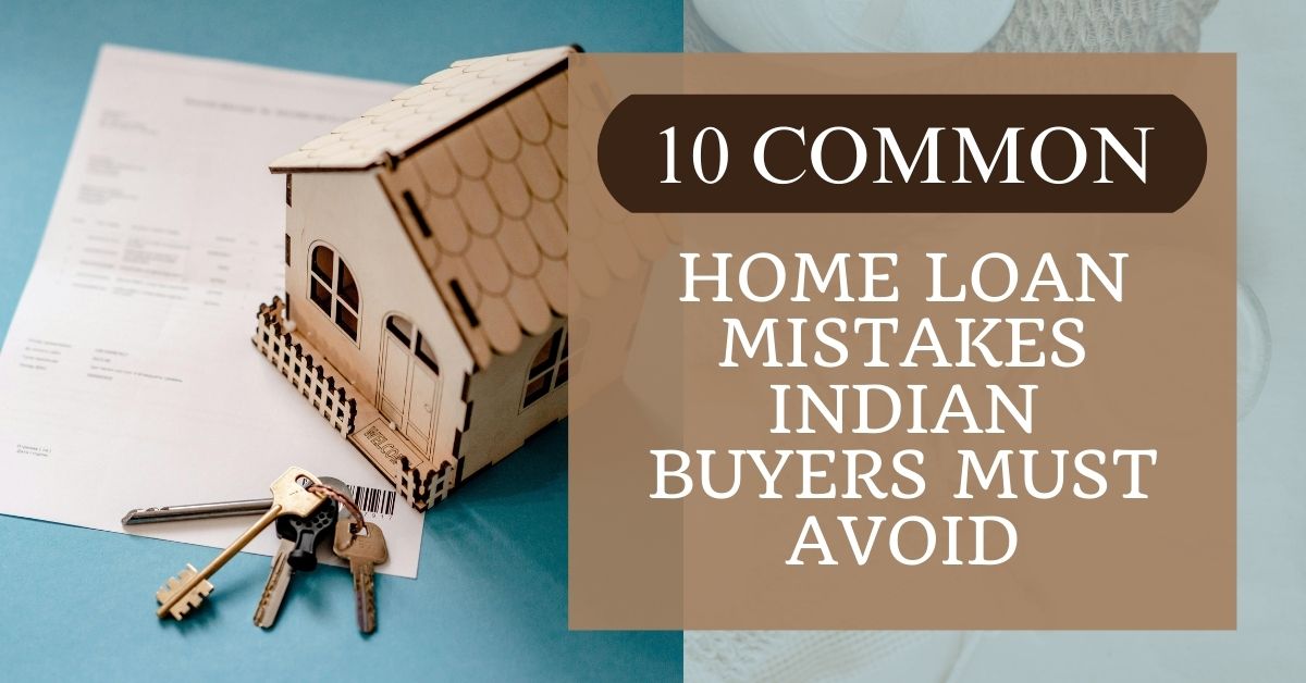 10 Common Home Loan Mistakes Indian Buyers Must Avoid