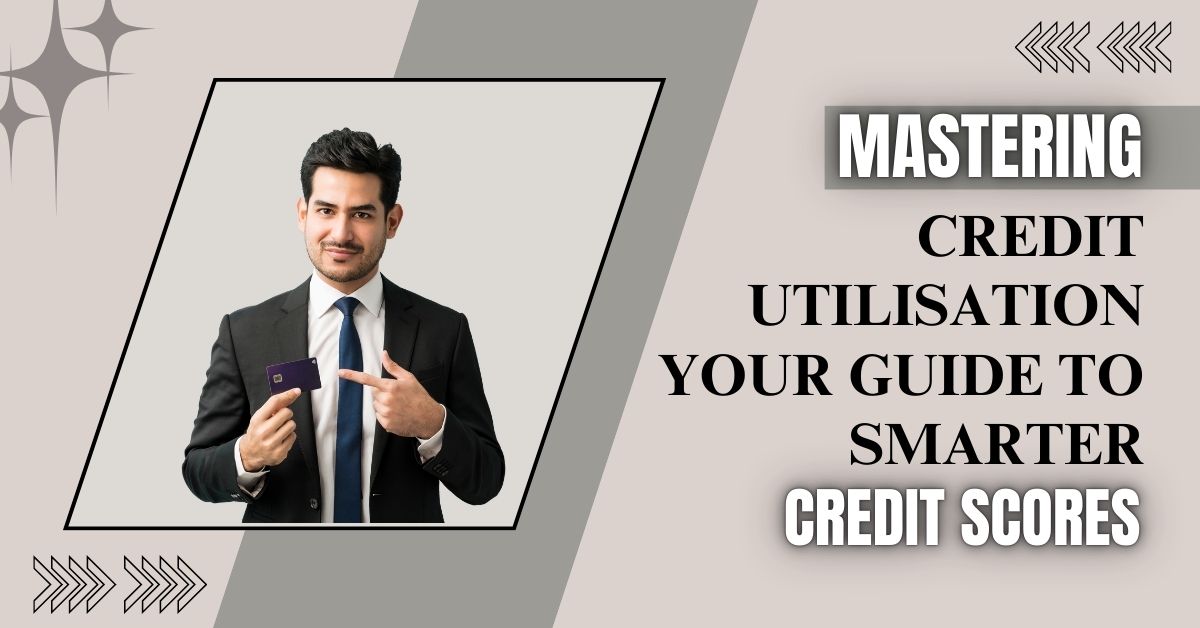 Mastering Credit Utilisation: Your Guide to Smarter Credit Scores